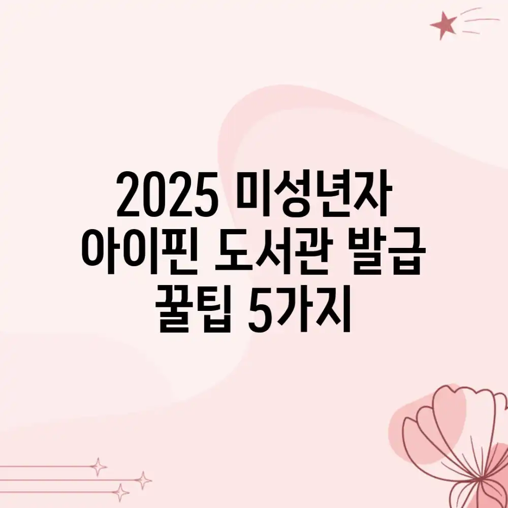 2025 미성년자 아이핀, 도서관 발급 꿀팁 5가지!