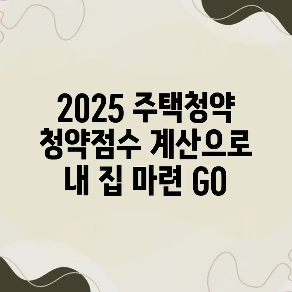 2025 주택청약, 청약점수 계산으로 내 집 마련 GO!